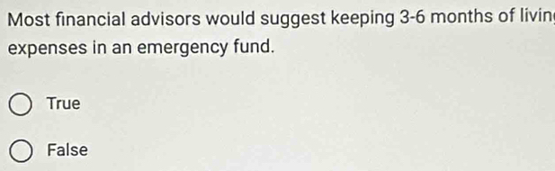 Most financial advisors would suggest keeping 3-6 months of livin
expenses in an emergency fund.
True
False