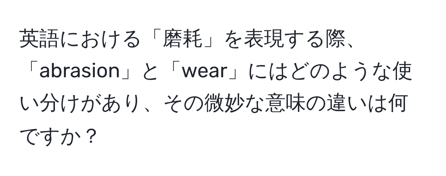 英語における「磨耗」を表現する際、「abrasion」と「wear」にはどのような使い分けがあり、その微妙な意味の違いは何ですか？