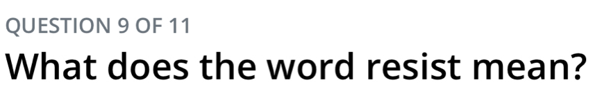 OF 11 
What does the word resist mean?