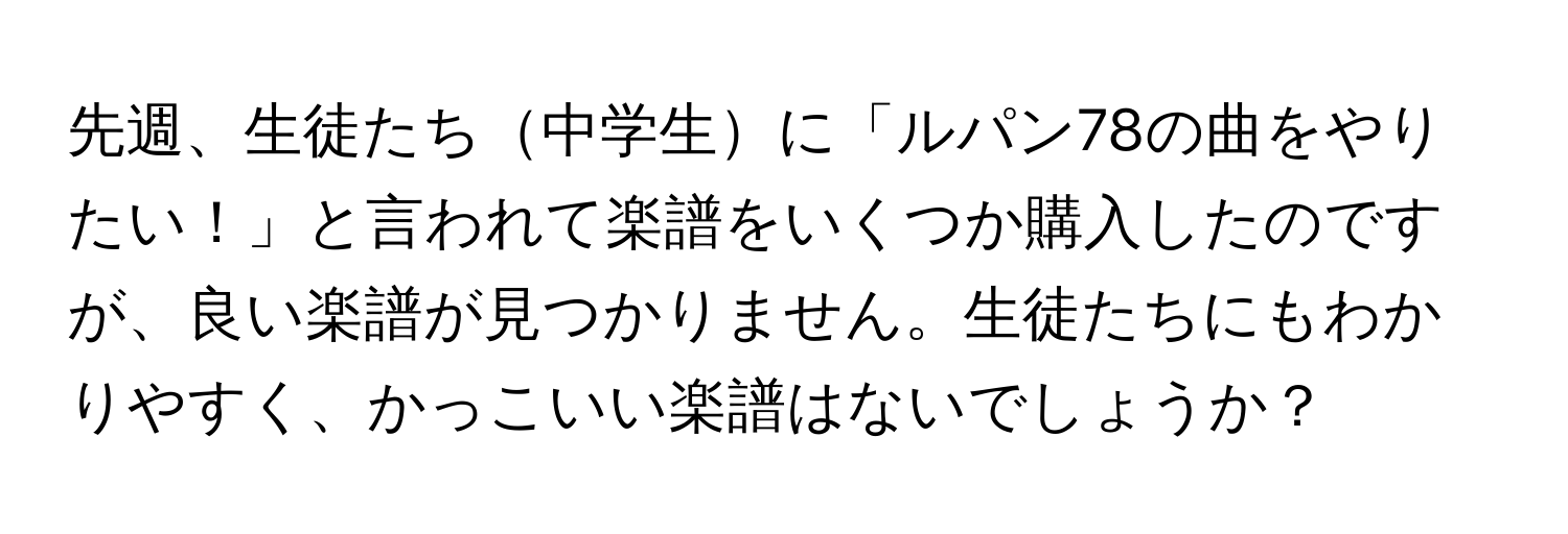 先週、生徒たち中学生に「ルパン78の曲をやりたい！」と言われて楽譜をいくつか購入したのですが、良い楽譜が見つかりません。生徒たちにもわかりやすく、かっこいい楽譜はないでしょうか？