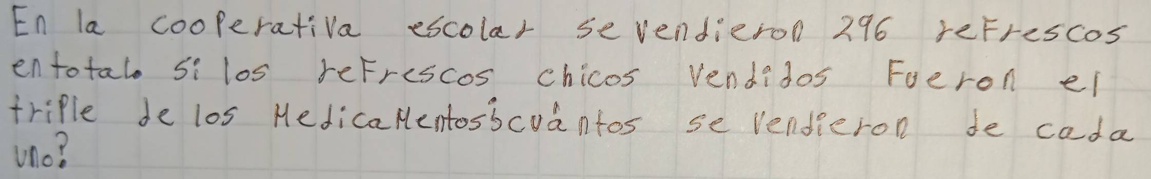 En la cooperativa escolar sevendieron 296 reFrescos 
entotal Si los reFrescos chicos vendidos Foeron ei 
triple de los HedicaHentosbcvantos se venderon de cada 
uno?