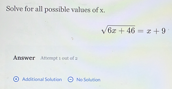 Solve for all possible values of x.
sqrt(6x+46)=x+9
Answer Attempt 1 out of 2
Additional Solution No Solution