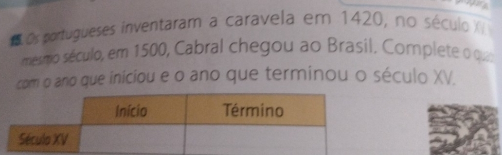 Os portugueses inventaram a caravela em 1420, no século X
mésmo século, em 1500, Cabral chegou ao Brasil. Complete o qua 
com o ano que iniciou e o ano que terminou o século XV.