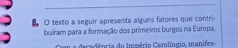 texto a seguir apresenta alguns fatores que contri- 
buiram para a formação dos primeiros burgos na Europa. 
decadência do Império Carolíngio, manifes-