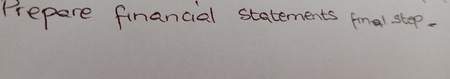 Prepare financial statements final step.