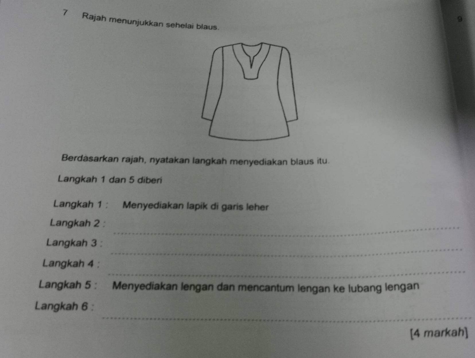 Rajah menunjukkan sehelai blaus. 
Berdasarkan rajah, nyatakan langkah menyediakan blaus itu. 
Langkah 1 dan 5 diberi 
Langkah 1 ： Menyediakan lapik di garis leher 
Langkah 2 :_ 
_ 
Langkah 3 : 
_ 
Langkah 4 : 
Langkah 5 : Menyediakan lengan dan mencantum lengan ke lubang lengan 
_ 
Langkah 6 : 
[4 markah]