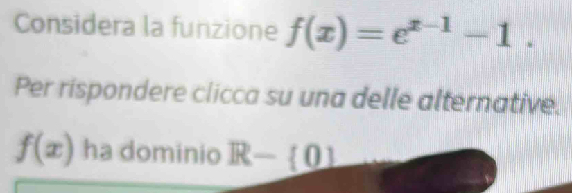 Considera la funzione f(x)=e^(x-1)-1. 
Per rispondere clicca su una delle alternative.
f(x) ha dominio R- 01