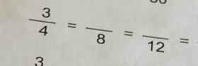  3/4 =frac 8=frac 12=
3