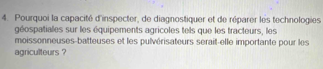 Pourquoi la capacité d'inspecter, de diagnostiquer et de réparer les technologies 
géospatiales sur les équipements agricoles tels que les tracteurs, les 
moissonneuses-batteuses et les pulvérisateurs serait-elle importante pour les 
agriculteurs ?