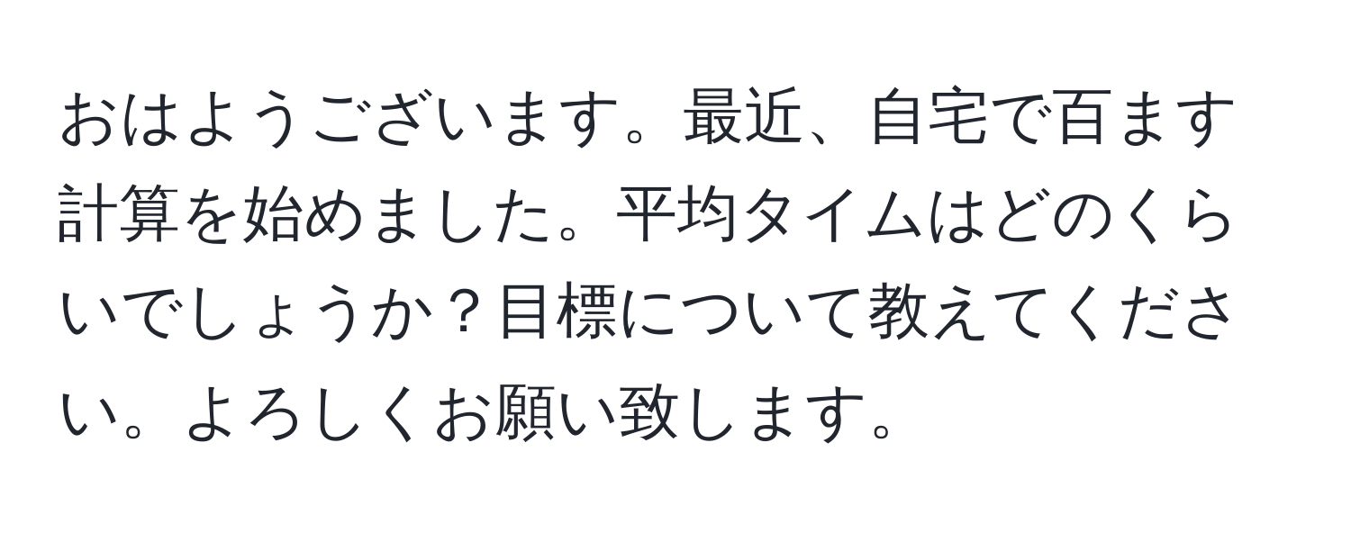 おはようございます。最近、自宅で百ます計算を始めました。平均タイムはどのくらいでしょうか？目標について教えてください。よろしくお願い致します。