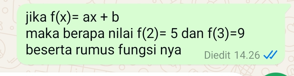 jika f(x)=ax+b
maka berapa nilai f(2)=5 dan f(3)=9
beserta rumus fungsi nya Diedit 14.26