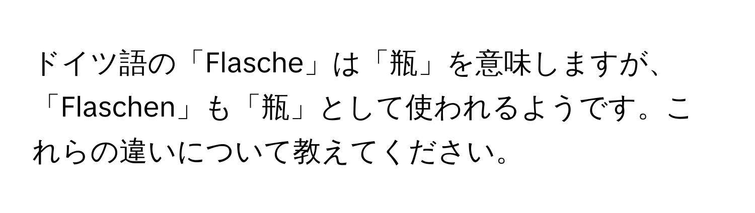 ドイツ語の「Flasche」は「瓶」を意味しますが、「Flaschen」も「瓶」として使われるようです。これらの違いについて教えてください。