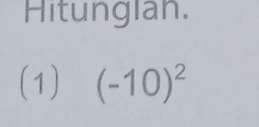 Hitunglan. 
(1) (-10)^2