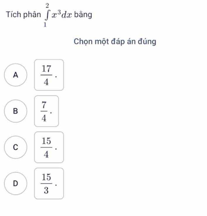 Tích phân ∈tlimits _1^(2x^3)dx bằng
Chọn một đáp án đúng
A  17/4 .
B  7/4 ·
C  15/4 .
D  15/3 .