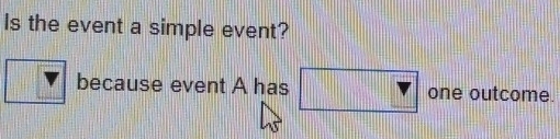 Is the event a simple event? 
because event A has one outcome.