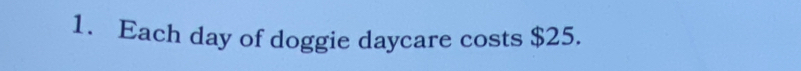 Each day of doggie daycare costs $25.