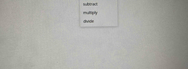 subtract 
multiply 
divide