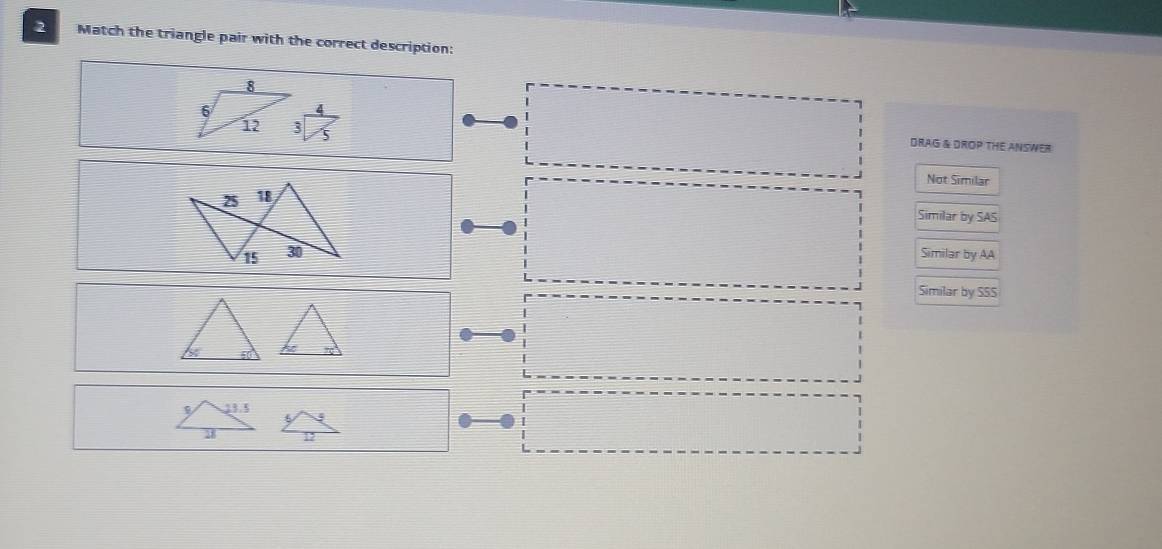 Match the triangle pair with the correct description:
DRAG & DROP THE ANSWER
Not Similar
25 18
Similar by SAS
15 30 Similar by AA
Similar by SSS