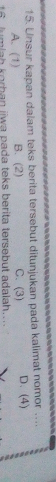 Unsur kapan dalam teks berita tersebut ditunjukan pada kalimat nomor ....
A. (1) B. (2) C. (3) D、 (4)
16. Jumlah korban jiwa pada teks berita tersebut adalah...