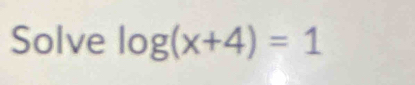 Solve log (x+4)=1