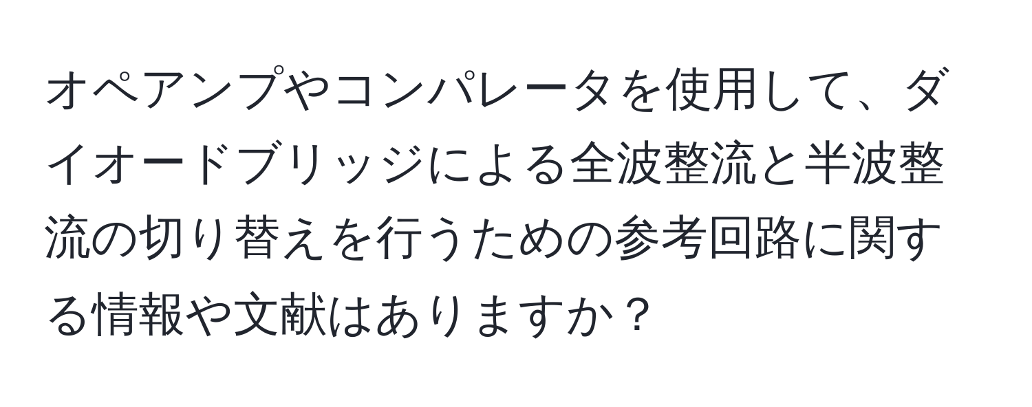 オペアンプやコンパレータを使用して、ダイオードブリッジによる全波整流と半波整流の切り替えを行うための参考回路に関する情報や文献はありますか？