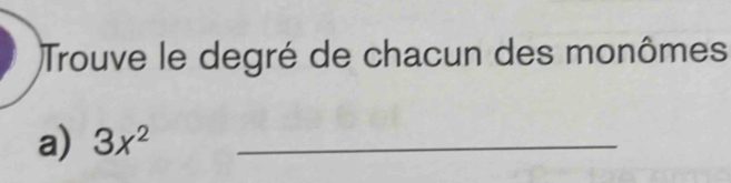 Trouve le degré de chacun des monômes 
a) 3x^2 _