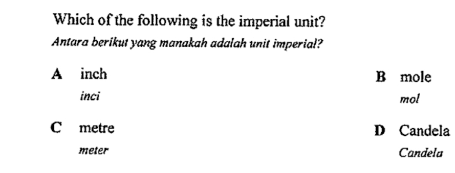 Which of the following is the imperial unit?
Antara berikut yang manakah adalah unit imperial?
A inch B mole
inci mol
C metre D Candela
meter Candela