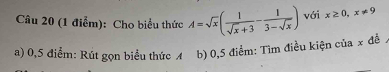 Cho biểu thức A=sqrt(x)( 1/sqrt(x)+3 - 1/3-sqrt(x) ) với x≥ 0, x!= 9
a) 0,5 điểm: Rút gọn biểu thức A b) 0,5 điểm: Tìm điều kiện của x để