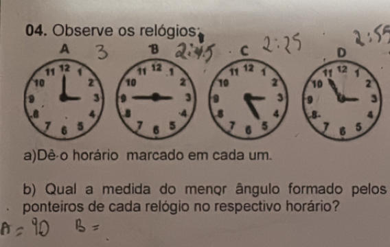 Observe os relógios: 
a)Dê o horário marcado em cada um. 
b) Qual a medida do menor ângulo formado pelos 
ponteiros de cada relógio no respectivo horário?