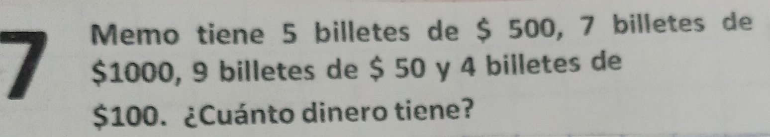 Memo tiene 5 billetes de $ 500, 7 billetes de
$1000, 9 billetes de $ 50 y 4 billetes de
$100. ¿Cuánto dinero tiene?