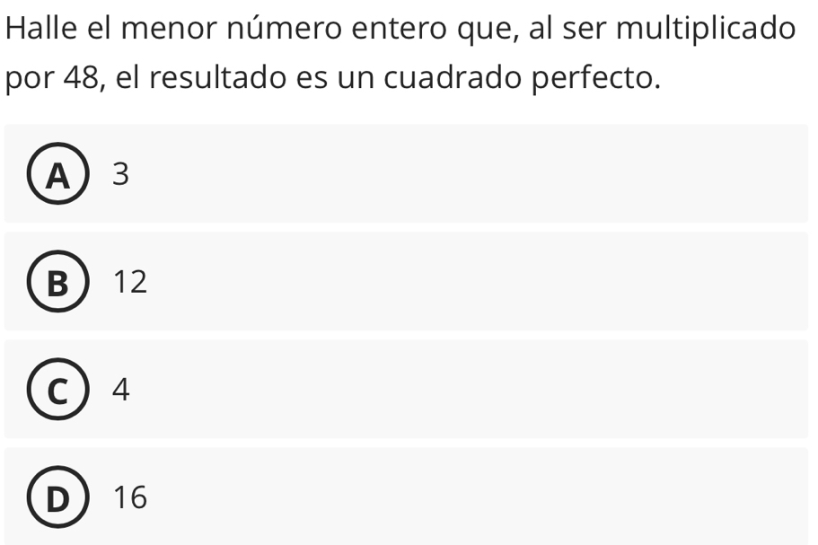 Halle el menor número entero que, al ser multiplicado
por 48, el resultado es un cuadrado perfecto.
A 3
B 12
C  4
D 16