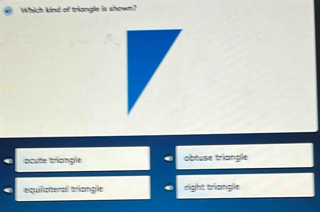 Which kind of triangle is shown?
acute tricngle obtuse triangle
equillateral triangle right triangle