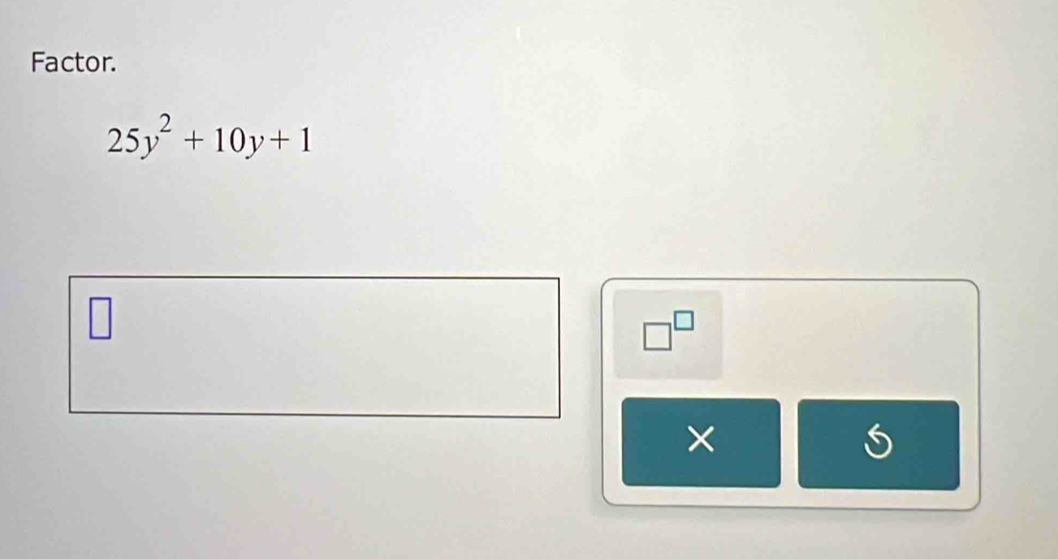 Factor.
25y^2+10y+1
□^(□)
×