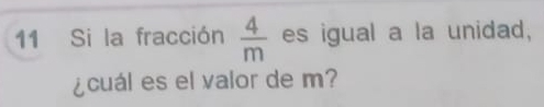 Si la fracción  4/m  es igual a la unidad, 
¿cuál es el valor de m?