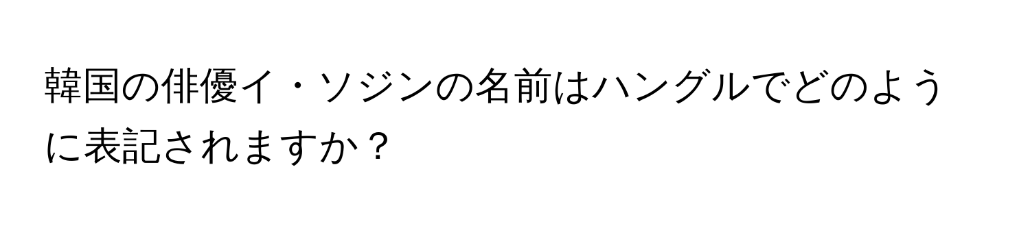 韓国の俳優イ・ソジンの名前はハングルでどのように表記されますか？