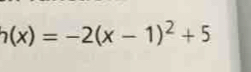 h(x)=-2(x-1)^2+5