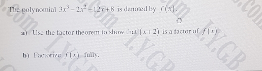 The polynomial 3x^3-2x^2=12x+8 is denoted by f(x)
a)   Use the factor theorem to show that (x+2) is a factor of f(x)
b)  Factorize f(x)-fully