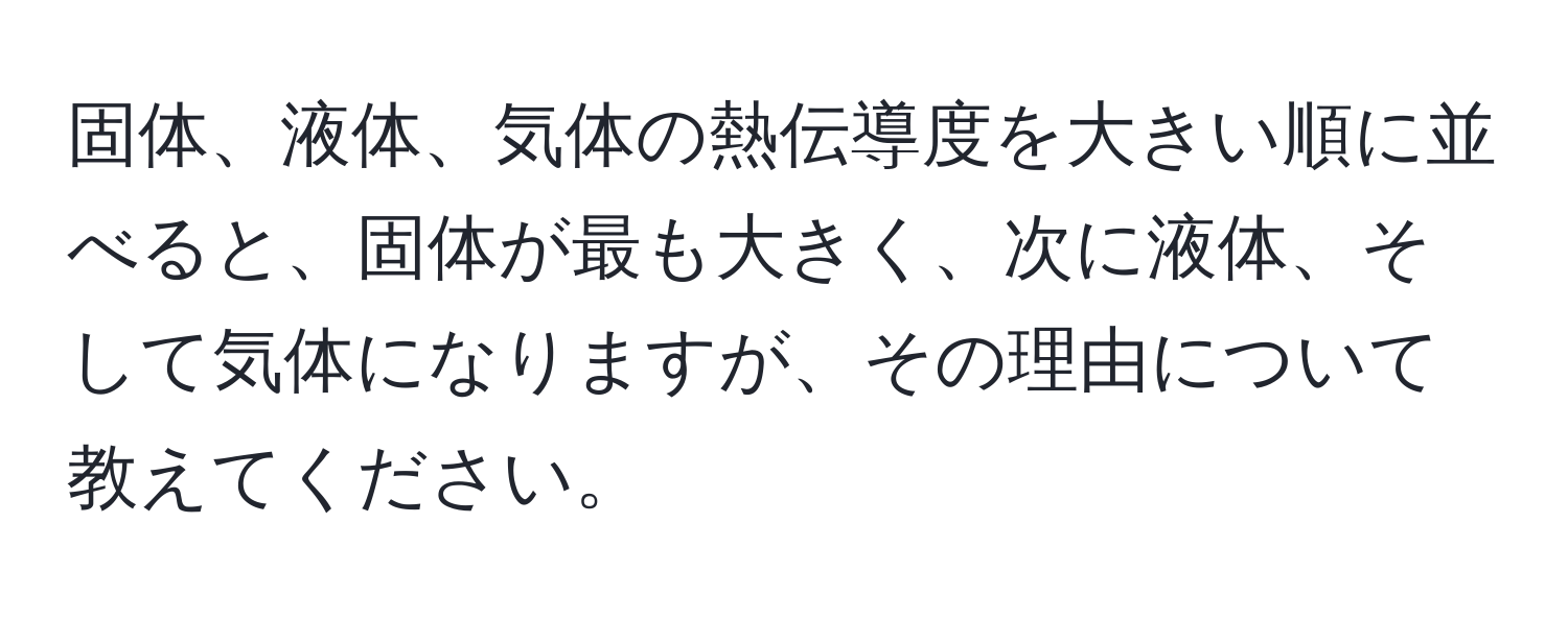 固体、液体、気体の熱伝導度を大きい順に並べると、固体が最も大きく、次に液体、そして気体になりますが、その理由について教えてください。