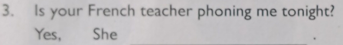 Is your French teacher phoning me tonight?
Yes, She