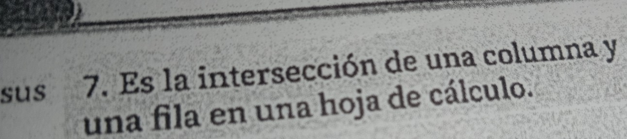 sus 7. Es la intersección de una columna y 
una fila en una hoja de cálculo.