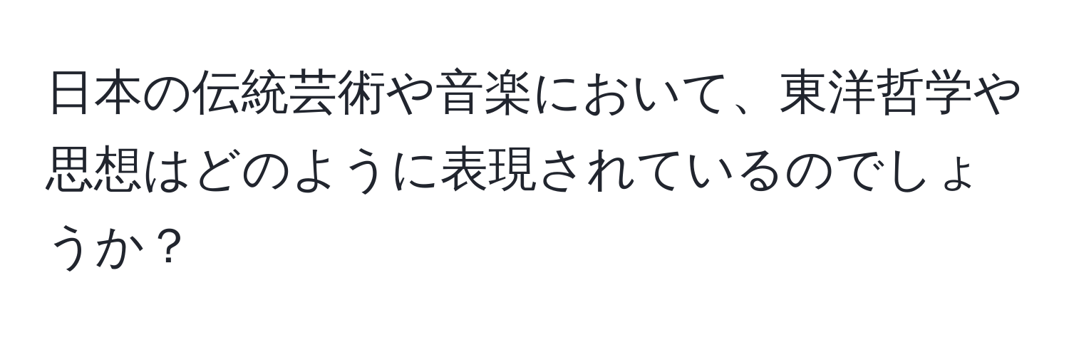 日本の伝統芸術や音楽において、東洋哲学や思想はどのように表現されているのでしょうか？