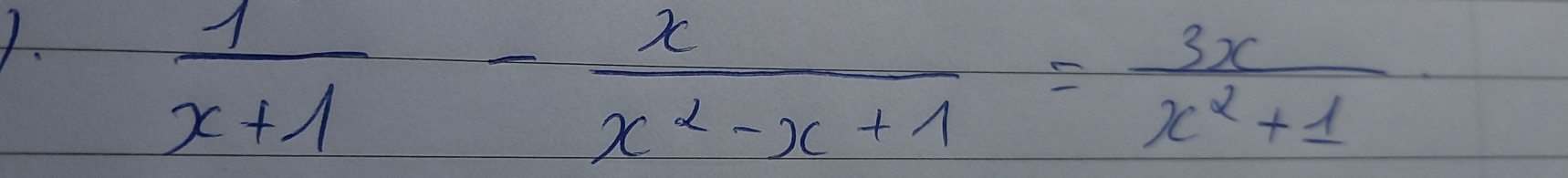  1/x+1 - x/x^2-x+1 = 3x/x^2+1 