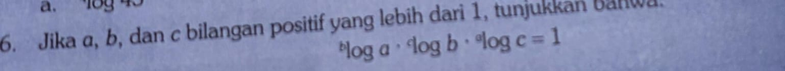 a. 18g 43
6. Jika a, b, dan c bilangan positif yang lebih dari 1, tunjukkan banwa.
^blog a·^clog b·^alog c=1