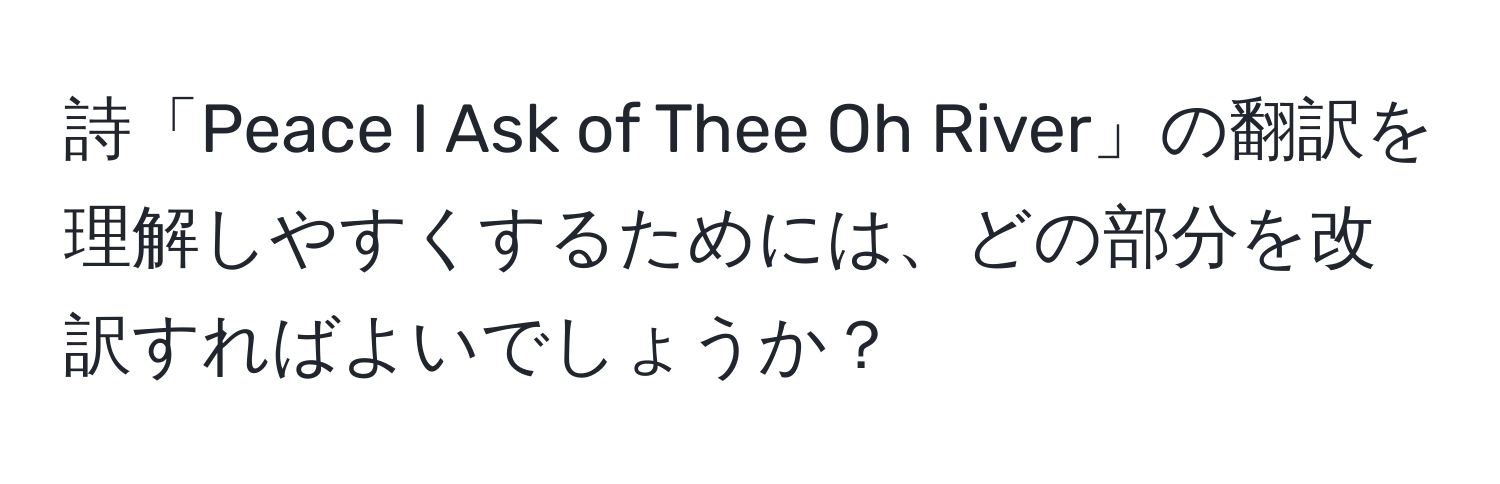 詩「Peace I Ask of Thee Oh River」の翻訳を理解しやすくするためには、どの部分を改訳すればよいでしょうか？