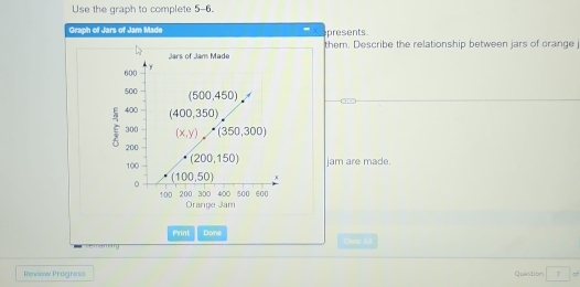 Use the graph to complete 5-6.
Graph of Jars of Jam Made ( presents.
them. Describe the relationship between jars of crange
jam are made.
Orange Jam
Print Dane
eam Caser All
Reviow Progress Question