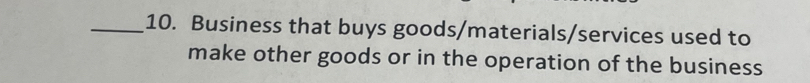 Business that buys goods/materials/services used to 
make other goods or in the operation of the business