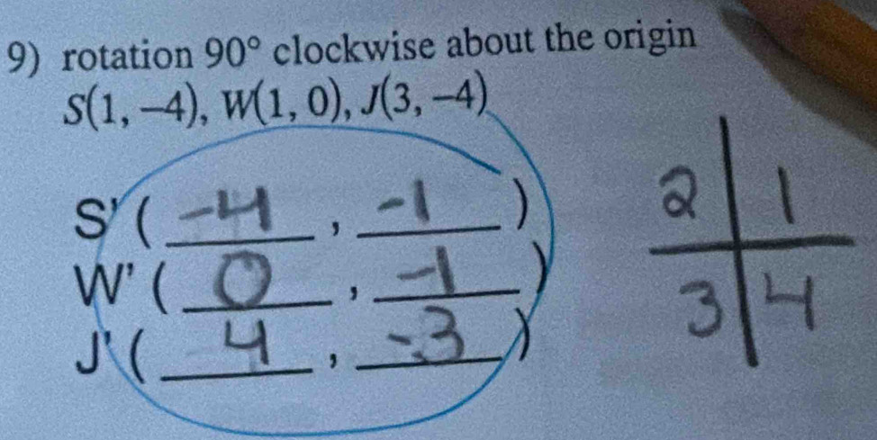 rotation 90° clockwise about the origin
S(1,-4), W(1,0), J(3,-4)
_ S'(
_， 
)
W'( _ 
_ 
_
J'( _ 
_,