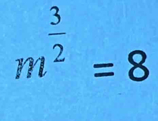 m^(frac 3)2=8