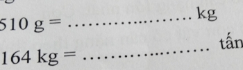 kg
510g=
_ 
tấn
164kg=