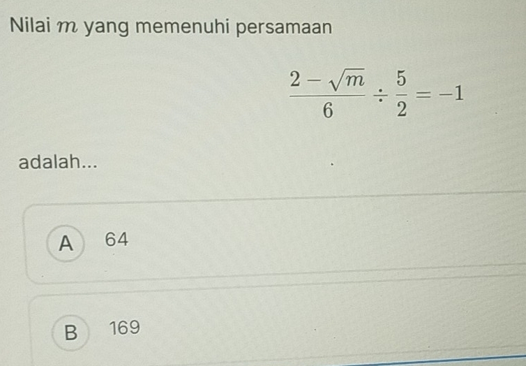 Nilai m yang memenuhi persamaan
 (2-sqrt(m))/6 /  5/2 =-1
adalah...
A 64
B 169